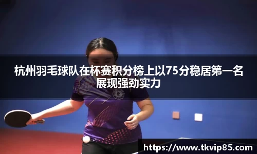 杭州羽毛球队在杯赛积分榜上以75分稳居第一名展现强劲实力
